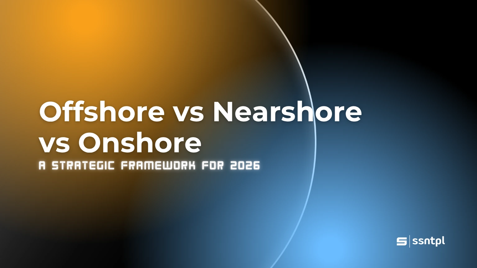 Offshore vs Nearshore vs Onshore: A Strategic Framework for 2026